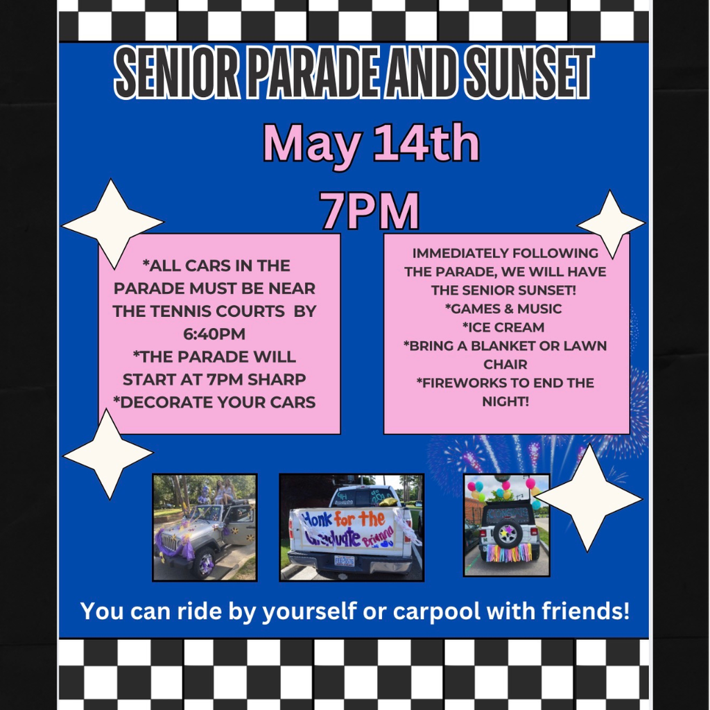 Senior Parade & Sunset - May 14th - 7 PM - All cars in the parade must be near the tennis courts by 6:40 PM. The parade will start at 7 PM sharp - decorate. your cars. Immediately following the parade, we will have the senior sunset. Games & Music, Ice Cream, Bring a Blanket or Lawn Chair - Fireworks to end the night! You can ride by yourself or carpool with friends.