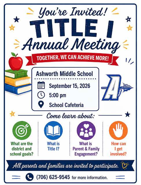 Ashworth Middle School Please join us for the Annual Title I Parent Meeting where we will discuss: What are the district and school goals? What is Title I? What is Parent Engagement? How can I get involved? September 15, 2026 at 5:00 PM Ashworth Middle School Cafeteria All parents and families are invited to participate. For more information contact the school at 706-625-9545