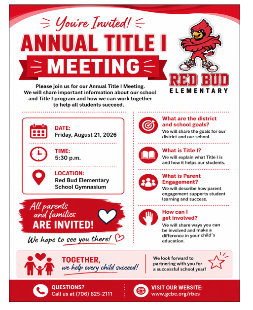 Red Bud Elementary School  Please join us for the  Annual Title I Parent Meeting  where we will discuss:  What are the district and school goals?  What is Title I?  What is Parent Engagement?  How can I get involved?  August 21, 2026,  at 5:30 PM  Red Bud Elementary School Gymnasium  All parents and families are invited to participate.  For more information contact the school at 706-625-2111