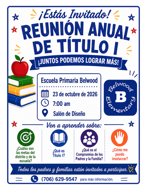 Belwood Elementary School Please join us for the Annual Title I Parent Meeting where we will discuss: What are the district and school goals? What is Title I? What is Parent Engagement? How can I get involved? October 23, 2026 at 7:00 AM Belwood Elementary School Design Room All parents and families are invited to participate. For more information contact the school at 706-629-9547