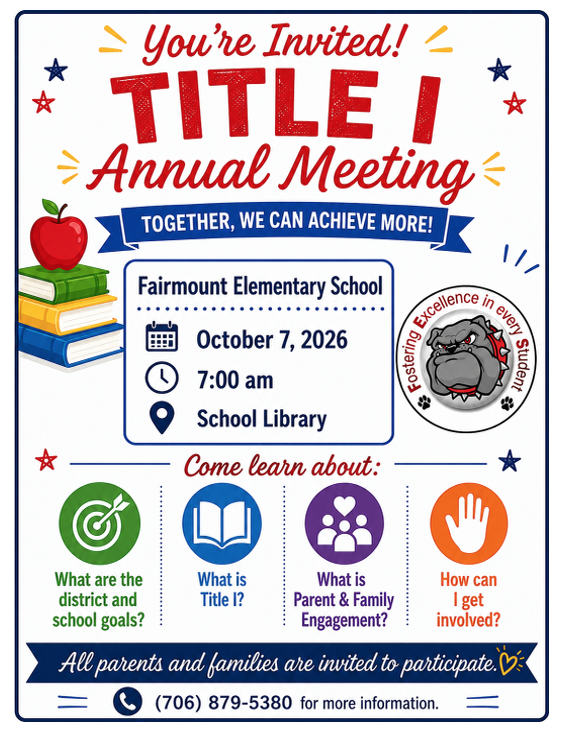 Fairmount Elementary School Please join us for the Annual Title I Parent Meeting where we will discuss: What are the district and school goals? What is Title I? What is Parent Engagement? How can I get involved? October 7, 2026, at 7:00 AM Fairmount Elementary School - School Library All parents and families are invited to participate. For more information contact the school at 706-879-5380