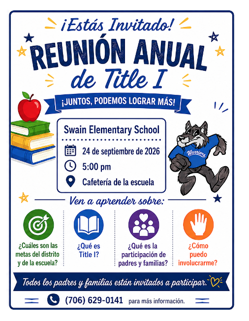 Swain Elementary School Please join us for the Annual Title I Parent Meeting where we will discuss:  What are the district and school goals? What is Title I? What is Parent Engagement? How can I get involved?  September 24, 2026, at 5:00 PM Swain Elementary School - School Cafeteria All parents and families are invited to participate. For more information contact the school at 706-629-0141