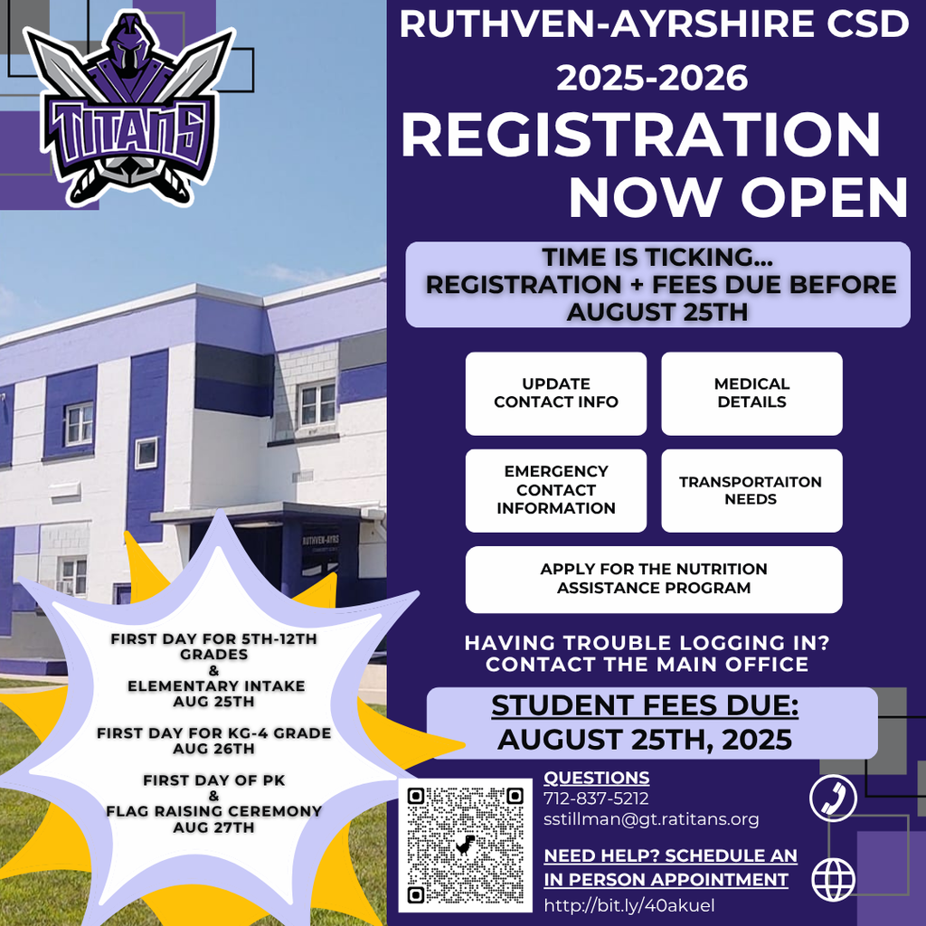 A school registration flyer for Ruthven-Ayrshire CSD 2025–2026. It announces that registration is now open and states: “Time is ticking... Registration + fees due before August 25th.” Important school start dates are listed:  Aug 25: First day for grades 5–12 and elementary intake  Aug 26: First day for KG–4  Aug 27: First day for PK and the flag-raising ceremony  Boxes highlight tasks like updating contact info, medical details, emergency contacts, transportation needs, and applying for nutrition assistance. A QR code and contact info are at the bottom for questions or scheduling an in-person appointment. The school’s Titan mascot and a photo of the building are included.