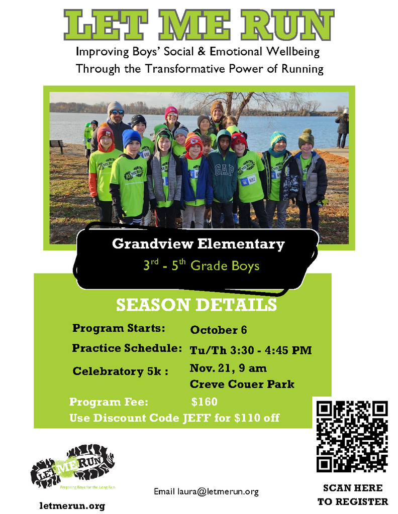 Let Me Run program flyer for boys in grades 3–5 at Grandview Elementary. The program focuses on improving boys’ social and emotional well-being through running. The season begins October 6, with practices Tuesdays and Thursdays from 3:30 to 4:45 p.m. at Grandview Elementary. A celebratory 5K will be held November 21 at 9 a.m. at Creve Coeur Park. The program fee is $160, with a $110 discount available using code JEFF. Registration is available at letmerun.org. For questions, email laura@letmerun.org.