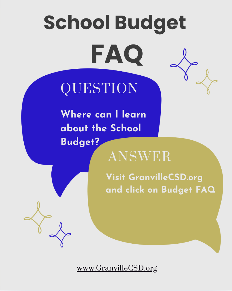 School Budget FAQ - Question: Where can I learn about the School Budget? Answer: Visit GranvilleCSD.org and click on Budget FAQ