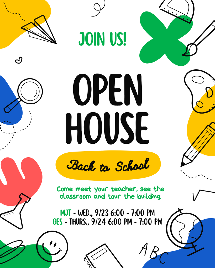 A multi color image that reads: Join us! Open House Back to School. Come meet your teacher, see the classroom and tour the building. MJT 9/23 6-7 PM, GES 9/24 6-7 PM