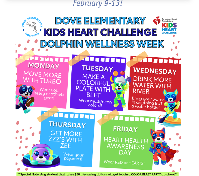Kids heart challenge dolphin wellness week information. bright colored boxes for each day of the week. Monday is move more with turbo and wear your jersey or athletic gear. Tuesday is make a colorful plate with beet, wear multi or neon colors. Wednesday drink more water with river, bring your water in anything but a water bottle. Thursday get more zzzz's with zee wear your pjs. Friday heart health awareness day, wear red with hearts. 