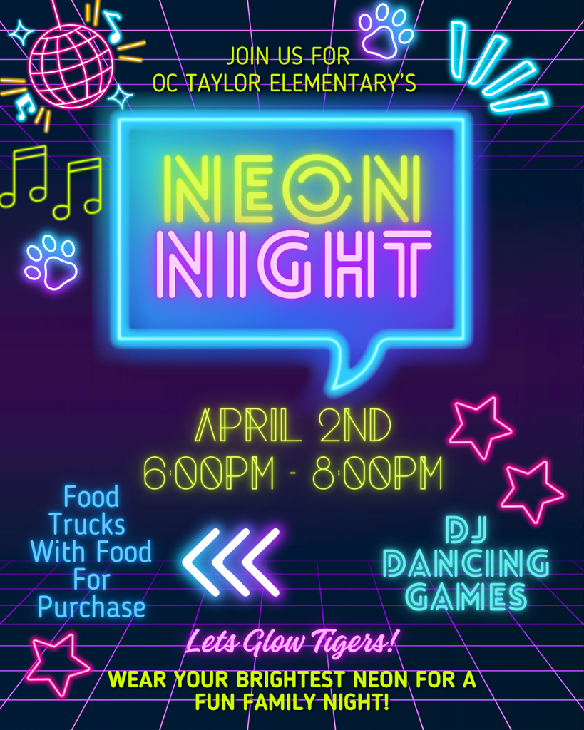 Join us for OC Taylor Elementary's NEON NIGHT April 2nd from 6pm -8pm Food trucks with food for purchase DJ Dancing  Games Let's Glow Tigers!  Wear your brightes neon for a fun family night! Colorful neons , disco ball, music, stars and paw prints