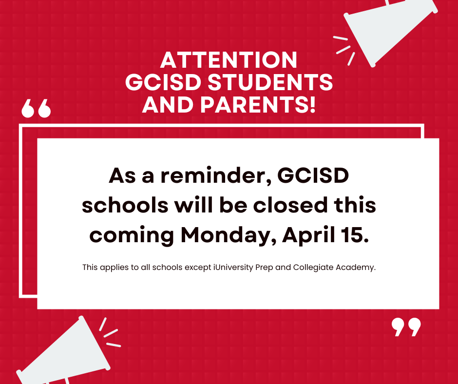 Attention GCISD students and parents! As a reminder, GCISD schools will be closed this coming Monday, April 15. This applies to all schools except iUniversity Prep and Collegiate Academy.