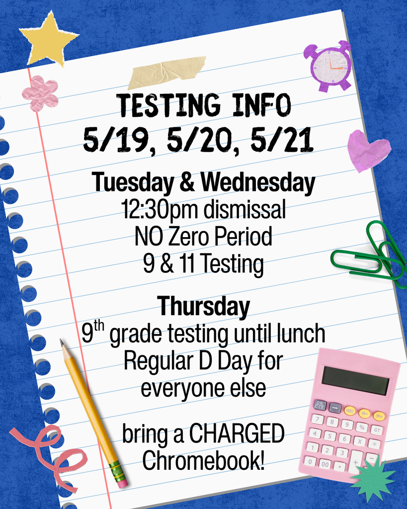 Testing info: May 19, 20, 21. 12:30 dismissal. No zero period. Grades 9 and 11 test. Thursday: 9th grade until lunch, regular D Day for others. Bring charged Chromebook.