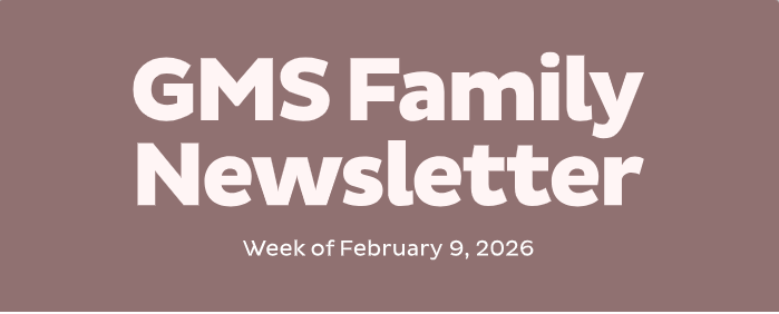 GMS FAMILY NEWSLETTER WEEK OF FEBRUARY 9, 2026