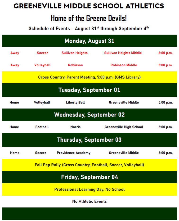 Greeneville Middle School Athletics schedule titled “Home of the Greene Devils!” for August 31 through September 4. Monday, August 31 Away soccer vs. Sullivan Heights at Sullivan Heights Middle, 6:00 p.m. Away volleyball vs. Robinson at Robinson Middle, 5:00 p.m. Cross Country Parent Meeting at 5:00 p.m. in the GMS Library. Tuesday, September 1 Home volleyball vs. Liberty Bell at Greeneville Middle, 5:00 p.m. Wednesday, September 2 Home football vs. Norris at Greeneville High School, 6:00 p.m. Thursday, September 3 Home soccer vs. Providence Academy at Greeneville Middle, 6:00 p.m. Fall Pep Rally for Cross Country, Football, Soccer, and Volleyball. Friday, September 4 Professional Learning Day, No School No athletic events. The schedule is displayed on a white background with dark green day headers and yellow highlight bars for special announcements. Home and away events are listed with opponents, locations, and start times.