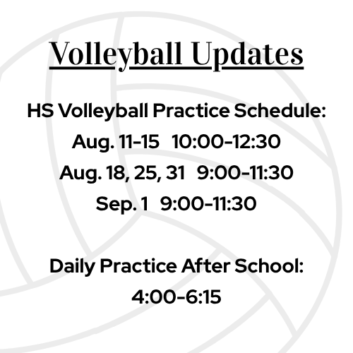 Volleyball Updates HS Volleyball Practice Schedule: Aug. 11-15 10:00-12:30 Aug. 18, 25, 31 9:00-11:30 Sep. 1 9:00-11:30 Daily Practice After School: 4:00-6:15
