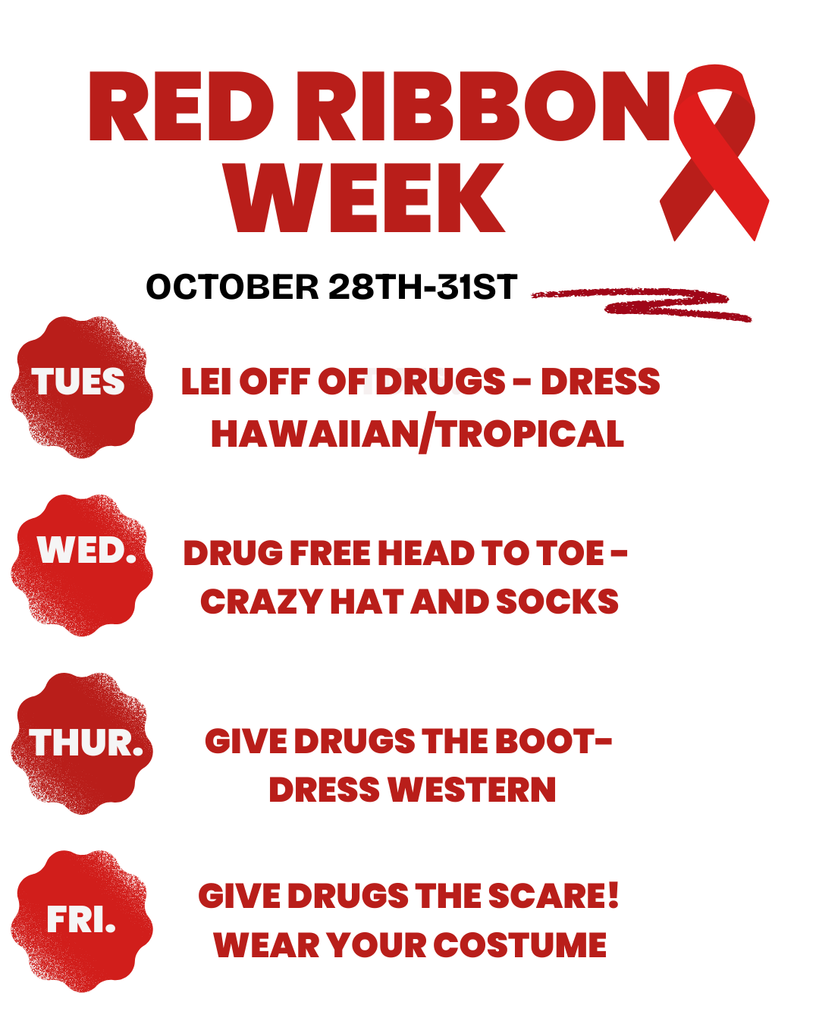 Red Ribbon Week, October 28-31st, Tuesday: Lei Off ofDrugs - Dress Hawaiian/Tropical, Wednesday: Drug Free Head to Toe - Crazy Hat and Socks, Thursday: Give Drugs the Boot - Dress Western, Friday: Give Drugs the Scare! - Wear Your Costume