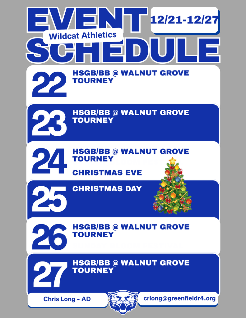 Wildcat Athletics Event Schedule 12/21 - 12/27, 12/22 HSGB/BB @Walnut Grove Tourney, 12/23 HSGB/BB @ Walnut Grove Tourney, 12/24 HSGB/BB @ Walnut Grove Tourney Christmas Eve, 12/25 Christmas Day (image of a Christmas tree), 12/26 HSGB/BB @ Walnut Grove Tourney, 12/27 HSGB/BB @ Walnut Grove Tourney, Chris Long - AD, crlong@greenfieldr4.org