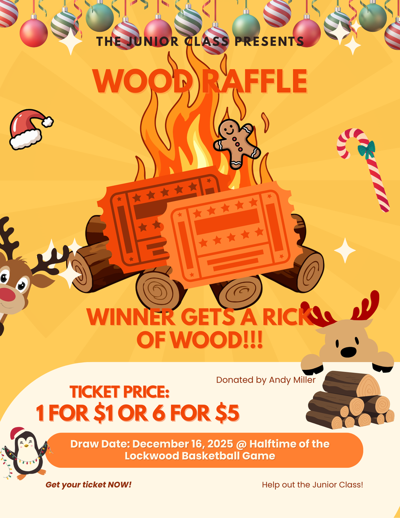 The Junior Class Presents: Wood Raffle, Winner gets a rick of wood!!! Donated by Andy Miller. Ticket price: 1 for $1 or 6 for $5, Draw date: December 16, 2025 @ Halftime of the Lockwood basketball game. Get your ticket NOW! Help out the junior class!