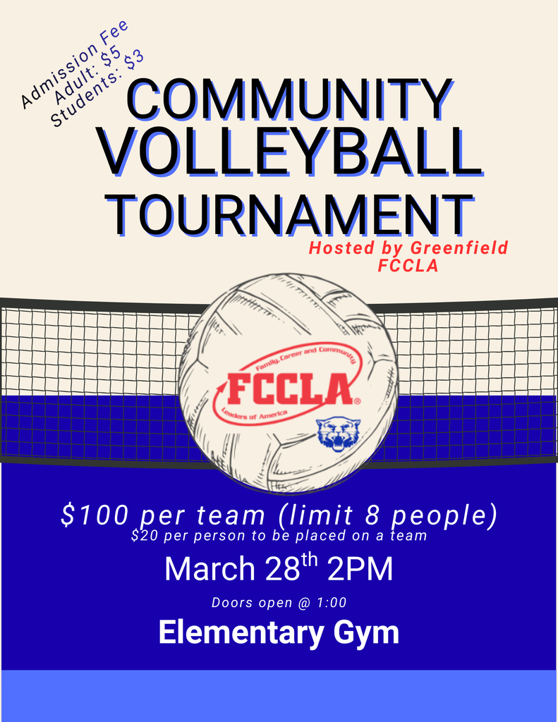 Image of flyer, text reads:Community Volleyball Tourament Hosted by Greenfield FCCLA (Image of FCCLA logo and Wildcat logo on a volleyball in front of a volleyball net) Admission Fee Adult: $5 Students: $3 $100 per team (limit 8 people) $20 per person to placed on a team March 28th 2 pm Doors open @ 1:00 Elementary Gym