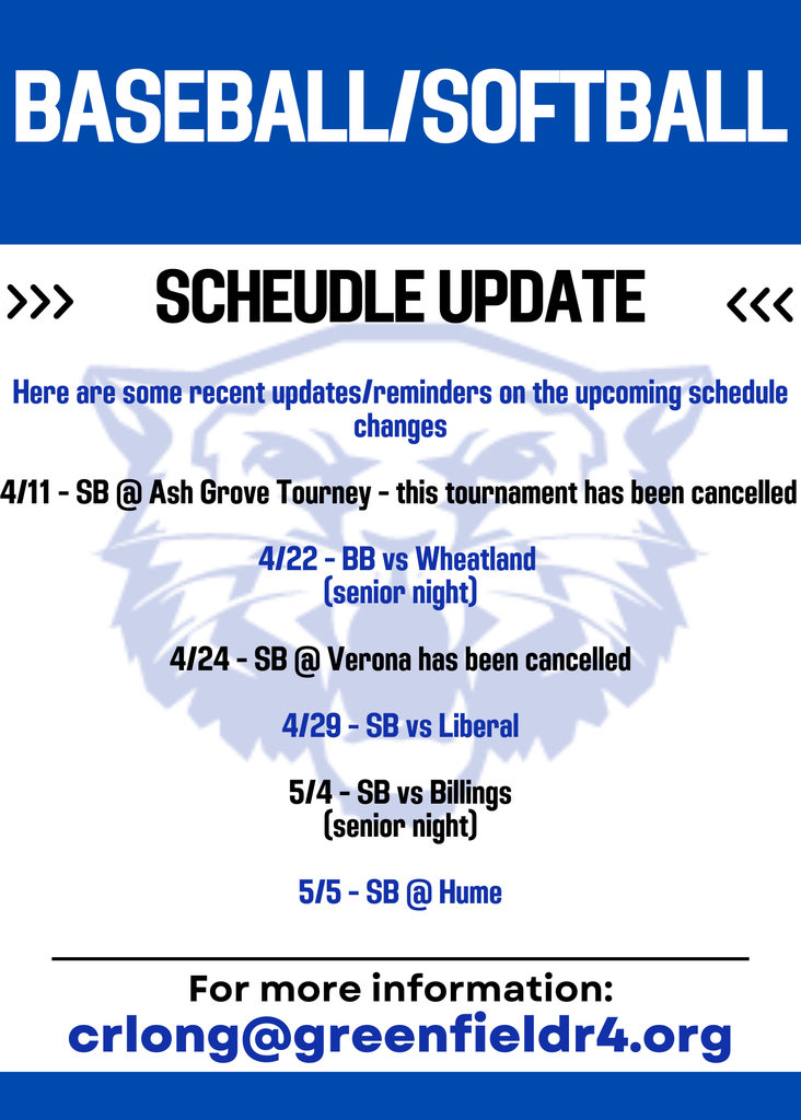 Here are some recent updates/reminders on the upcoming schedule changes  4/11 - SB @ Ash Grove Tourney - this tournament has been cancelled   4/22 - BB vs Wheatland  (senior night)  4/24 - SB @ Verona has been cancelled  4/29 - SB vs Liberal  5/4 - SB vs Billings (senior night)  5/5 - SB @ Hume