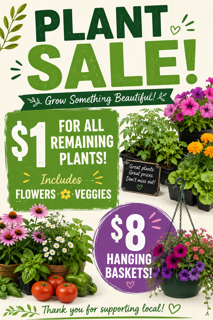 Image of plant sale flyer with images of several varieties of flowers and plants; text reads: PLANT SALE! Grow Something Beautiful! $1 FOR ALL REMAINING PLANTS! Includes FLOWERS VEGGIES Great plants. Great prices. Don't miss out! $8 HANGING BASKETS Thank you for supporting local!
