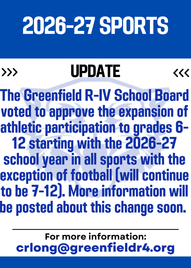 The Greenfield R-IV School Board voted to approve the expansion of athletic participation to grades 6-12 starting with the 2026-27 school year in all sports with the exception of football (will continue to be 7-12). More information will be posted about this change soon. 