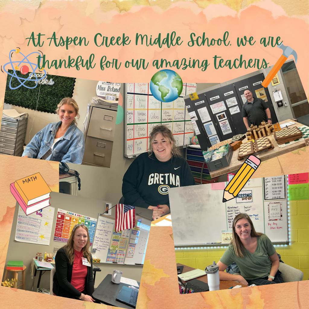 Graphic with text at the top stating: At Aspen Creek Middle School, we are thankful for our amazing teachers. Below the text are five pictures of teachers. Top left is science teacher, Ms. Roland. Top right is industrial tech teacher, Mr. Gatewood. Middle is world language teacher, Ms. Ralston. Bottom left is math teacher, Ms. Aude, and bottom right is English teacher, Ms. Kava.