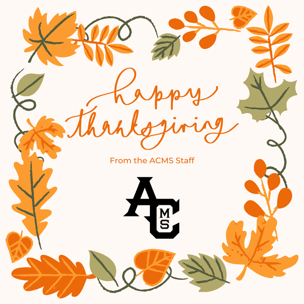 Graphic with orange, yellow, and green fall leaves around the outside. In the middle of the leaves is text stating: Happy Thanksgiving from the ACMS Staff with an ACMS logo below it.