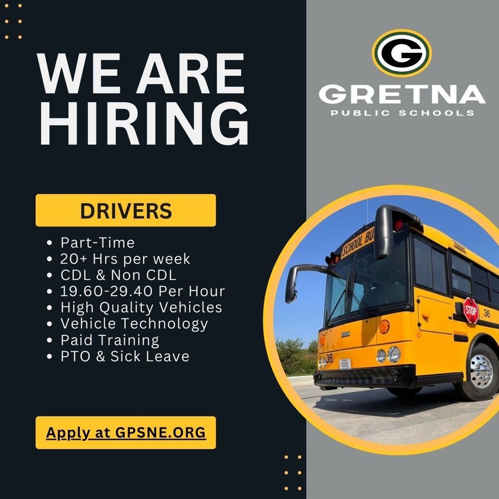 Gretna Public Schools logo with photo of school bus "We Are Hiring - Drivers Part-Time  20+ Hrs per week  CDL & Non CDL 19.60-29.40 Per Hour High Quality Vehicles Vehicle Technology Paid Training PTO & Sick Leave Apply at GPSNE.ORG