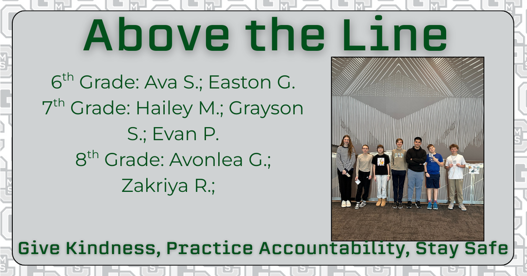 Above the Line 6th grade: Ava S; Easton G. 7th grade: Hailey M; Grayson S; Evan P 8th Grade: Avonlea G; Zakriya R Give Kindness, Practice Accountability, Stay Safe