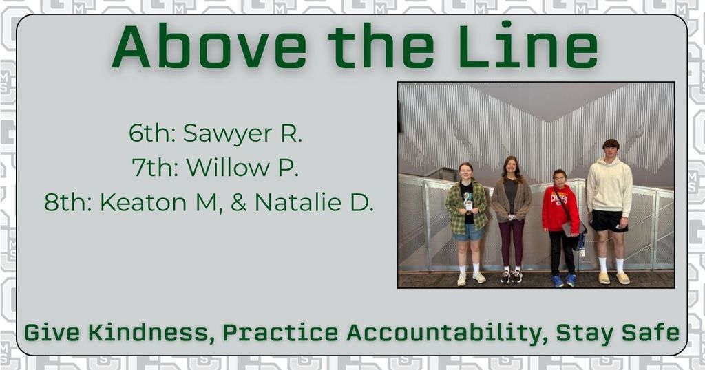 Above the Line 6th: Sawyer R 7th: Willow P 8th: Keaton M & Natalie D Give Kindness, Practice Accountability, Stay Safe
