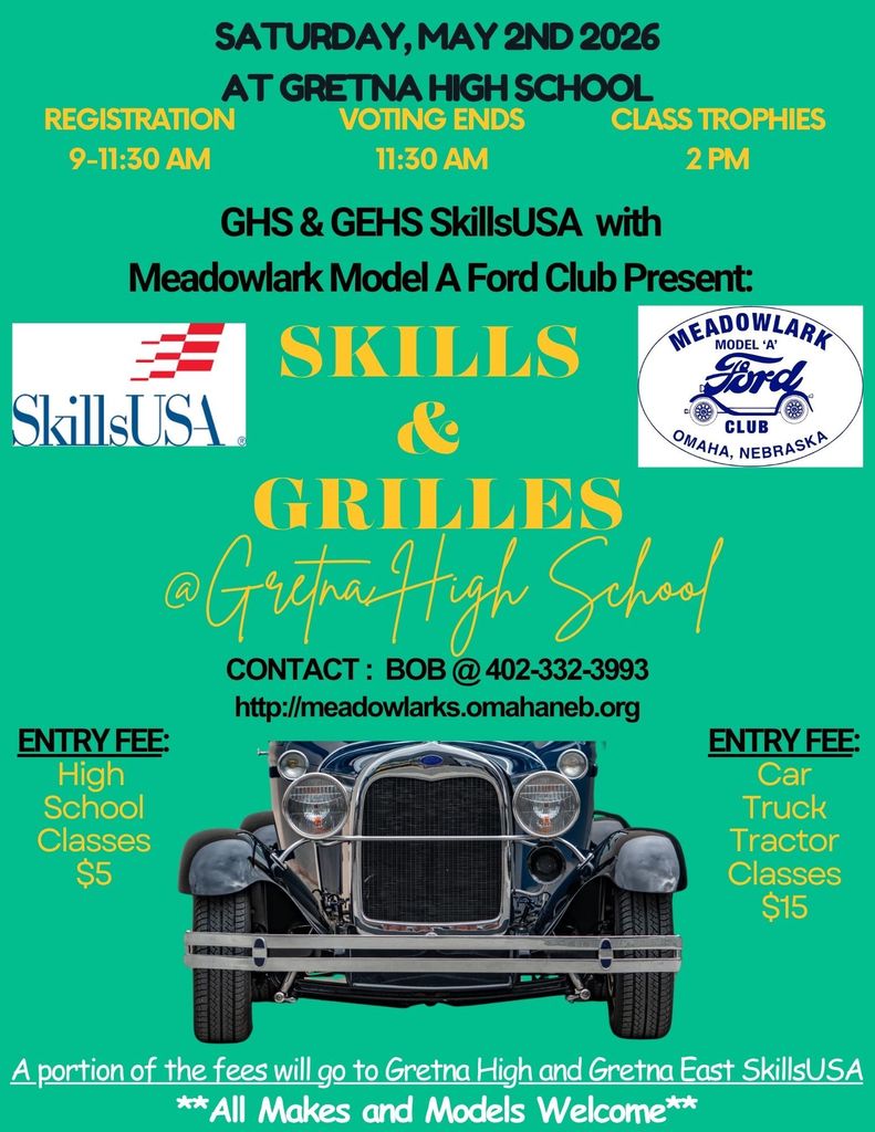 Saturday, May 2nd 2026 at Gretna High School. Registration 9-1130am, voting ends at 1130am. Class trophies at 2pm. GHS and GEHS SkillsUSA with Meadlowlark Model A Ford Club Presents "Skills and Grilles". Contact Bob at 402-332-3993. Entry Fee for high school classes $5. Entry fee for Car, Truck, Tractor: $15. A portion of the fees will go to Gretna High and Gretna East  SkillsUSA
