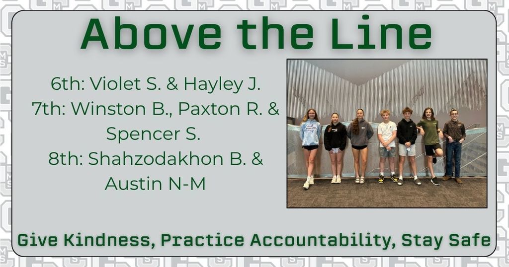 Above the Line 6th: Violet S. & Hayley J. 7th: Winston B., Paxton R. & Spencer S.  8th: Shahzodakhon B. & Austin N-M Give Kindness, Practice Accountability, Stay Safe