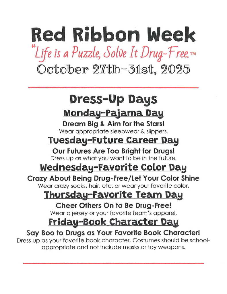 Red Ribbon Week flyer/info: Week of Oct 27-31st. Dress up days: Monday, Oct 27: PJ Day; Tuesday: Future Career Day; Wednesday: Favorite Color Day; Thursday: Favorite Team Day; Friday: Book Character Day
