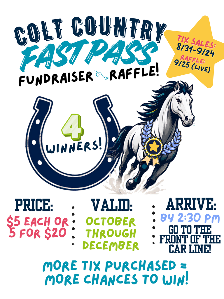Promotional graphic for the Colt Country Fast Pass fundraiser. The graphic features a galloping white horse wearing a medal beside a large horseshoe that says “4 Winners!” Text announces that four front-of-the-line car rider spots will be raffled. Tickets are $5 each or 5 for $20. The raffle is September 25, and the four winners will receive passes valid October through December allowing them to go to the front of the car rider line. The graphic also says, “More tickets purchased = more chances to win!”