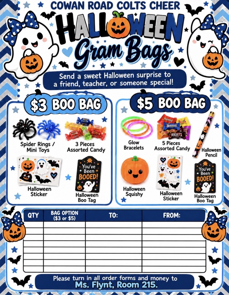 A graphic poster with a blue and white zig-zag border and cute ghost graphics titled "Cowan Road Colts Cheer Halloween Gram Bags - Send a sweet Halloween surprise to a friend, teacher, or someone special!"
The poster outlines two bag options:
$3 Boo Bag featuring spider rings/mini toys, 3 pieces of assorted candy, a Halloween sticker, and a "You've Been BOOED!" tag.
$5 Boo Bag featuring glow bracelets, 5 pieces of assorted candy, a Halloween pencil, a Halloween squishy, a Halloween sticker, and a "You've Been BOOED!" tag.
At the bottom is an order form grid asking for Quantity, Bag Option ($3 or $5), To, and From, followed by the text: "Please turn in all order forms and money to Ms. Flynt, Room 215."