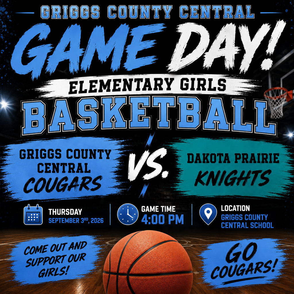This is a Griggs County Central Elementary Girls Basketball Game Day graphic with a bold sports-themed design.  The background is mostly black, with dramatic gym lighting and a basketball court. Large blue-and-white lettering at the top says “GAME DAY!” The main title reads “ELEMENTARY GIRLS BASKETBALL.” The matchup is shown in the middle: Griggs County Central Cougars on the left, using Columbia blue and black. Dakota Prairie Knights on the right, using teal and black. A large “VS.” appears between the teams. A large orange basketball is centered near the bottom of the graphic. Game information is displayed below the matchup: Thursday, September 3rd, 2026 Game Time: 4:00 PM Location: Griggs County Central School At the bottom, Columbia-blue brush strokes surround the message “COME OUT AND SUPPORT OUR GIRLS!” and “GO COUGARS!”