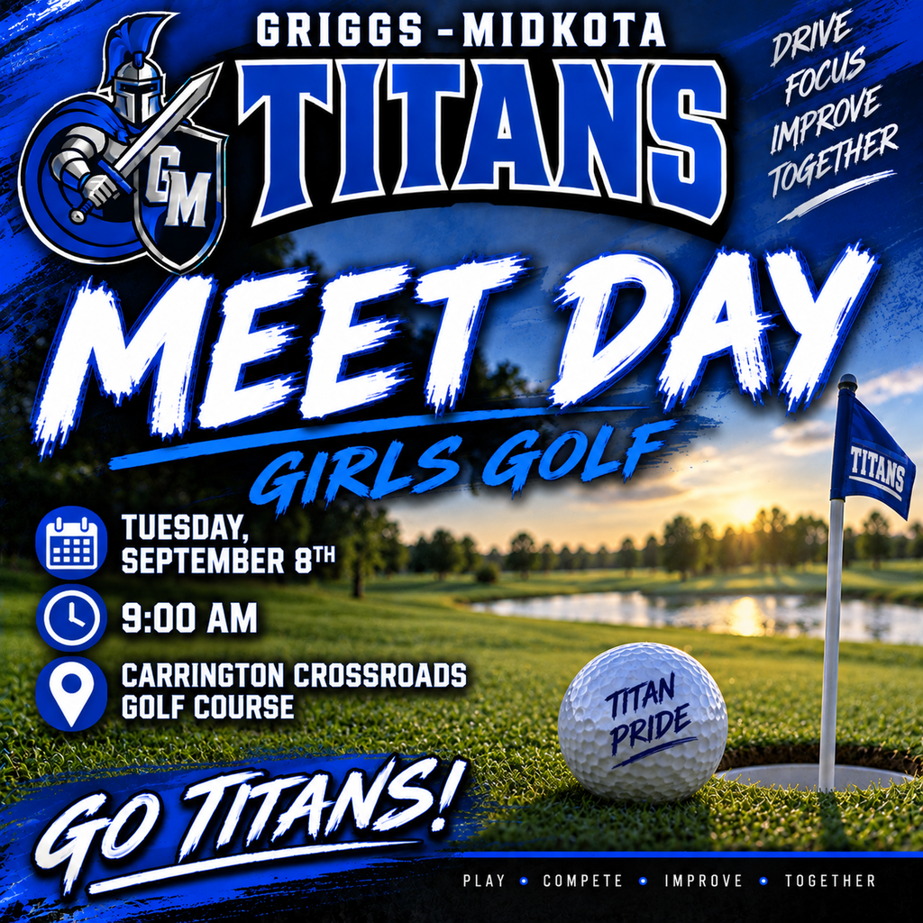 This is a Griggs-Midkota Titans Girls Golf Meet Day post.  The graphic uses royal blue, black, and white with a beautiful golf course in the background. The sun is shining over the course, with a pond and trees in the distance. In the foreground is a golf hole with a blue Titans flag and a golf ball marked “Titan Pride.”  The post says:  GRIGGS-MIDKOTA TITANS ⛳ MEET DAY – GIRLS GOLF 📅 Tuesday, September 8th ⏰ 9:00 AM 📍 Carrington Crossroads Golf Course  The Griggs-Midkota Titan mascot appears in the upper-left corner, and large lettering across the bottom says “GO TITANS!”  The graphic also includes the messages “Drive, Focus, Improve, Together” and “Play • Compete • Improve • Together.”