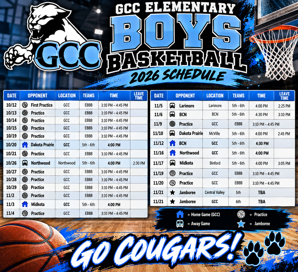 This is a 2026 GCC Elementary Boys Basketball Schedule graphic for the Griggs County Central Cougars. It uses Columbia blue, black, and white with a basketball-gym background and the GCC Cougar logo prominently displayed in the upper-left corner.     GCC logo The center features a large “GCC ELEMENTARY BOYS BASKETBALL – 2026 SCHEDULE” heading. The schedule is organized into two easy-to-read tables showing the date, opponent, location, teams, game/practice time, and leave time. It includes practices along with games against Dakota Prairie, Northwood, Midkota, Larimore, and BCN. 2026 EBBB Schedule The second half includes additional games against Dakota Prairie, BCN, Northwood, and Midkota, followed by the November 21 jamborees: 5th grade at Central Valley and 6th grade at GCC, both with times listed as TBA. 2026 EBBB Schedule Icons make the schedule easier to understand: a house represents home games, a bus represents away games, a basketball represents practices, and a star represents jamborees. The bottom features a large basketball, Cougar paw prints, blue-and-black paint effects, and the message “GO COUGARS!”