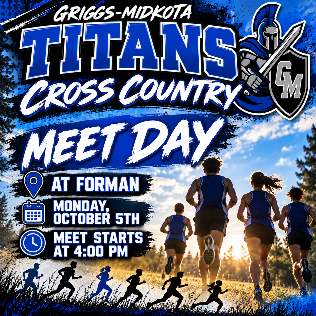 The graphic is a bold Griggs-Midkota Titans Cross Country Meet Day announcement using royal blue, black, and white. Across the top, large lettering reads “GRIGGS-MIDKOTA TITANS CROSS COUNTRY.” The official-style GM Titan warrior logo with a sword and shield appears in the upper-right corner. The center features “MEET DAY” in large white lettering on a blue background. The event information reads: - 📍 At Forman - 📅 Monday, October 5th - 🕓 Meet starts at 4:00 PM The background shows several cross-country runners racing through a grassy outdoor course with sunlight behind them. Running silhouettes line the bottom of the graphic, adding movement and an energetic sports feel. The overall design uses the Titans' royal blue, black, white, and silver colors and prominently incorporates the supplied Griggs-Midkota logo.     PDF Griggs-Midkota_Mascot