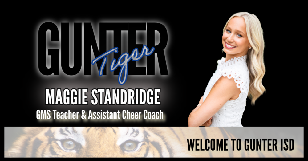 Graphic says gunter tigers on a black background saying Maggie Standridge GMS Teacher and Cheer Coach Welcome to Gunter ISD