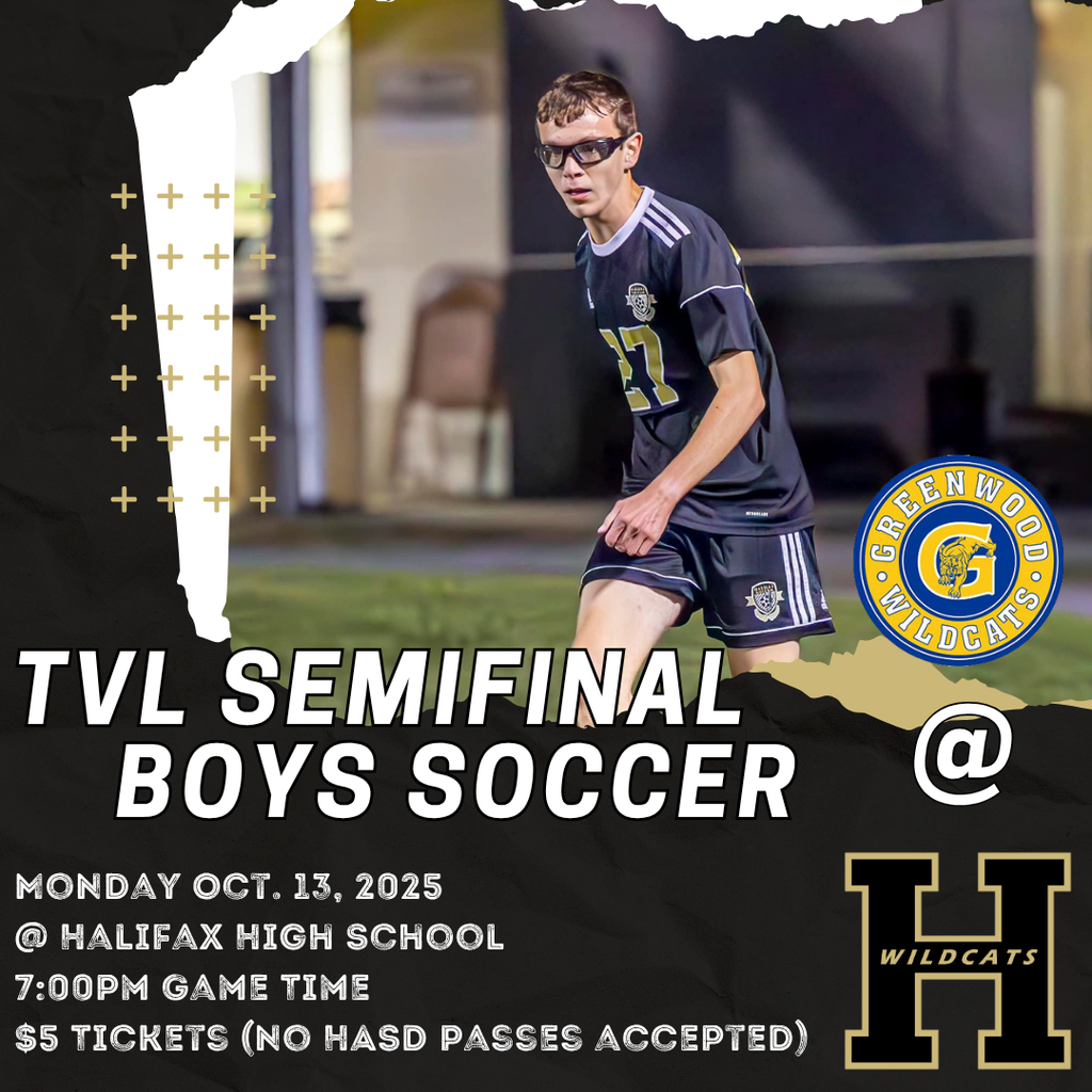 TVL Semifinal Boys Soccer Monday Oct. 13, 2025 @ Halifax High School 7:00pm Game Time $5 tickets (No HASD passes accepted) Greenwood @ Halifax
