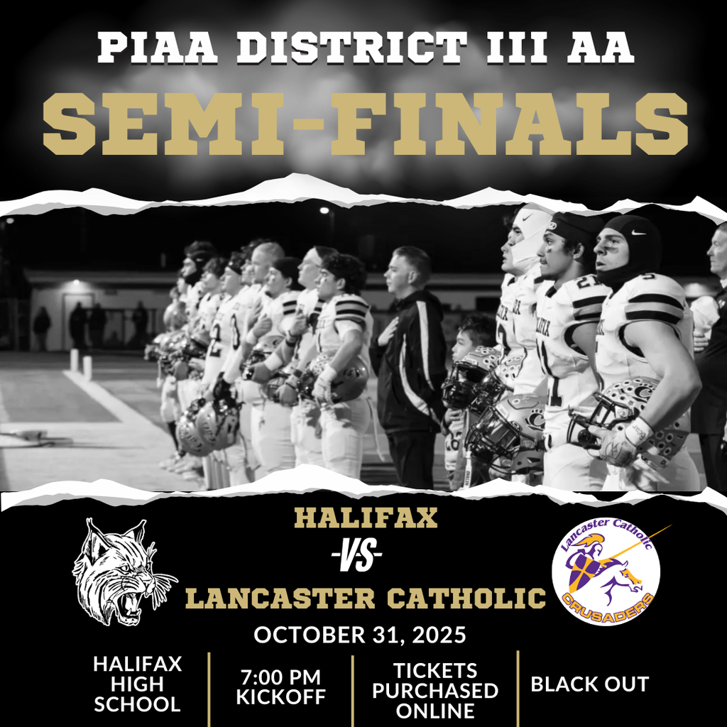 Football District IIII Semifinal Playoff game at Halifax High School on Friday 10/31/25 at 7:00pm between the Wildcats of Halifax and the Crusaders of Lancaster Catholic. It is a BLACK OUT for Halifax fans and tickets must be purchased online: https://piaad3.hometownticketing.com/embed/all