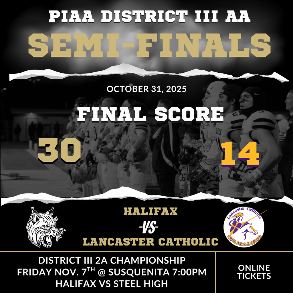 Halifax Football wins 30- 14 over Lancaster Catholic in the District III 2A Semi-final on October 31, 2025. The Championship game will be played at Susquenita High School on November 7th at 7:00pm between Halifax and Steel High. TIckets are online.
