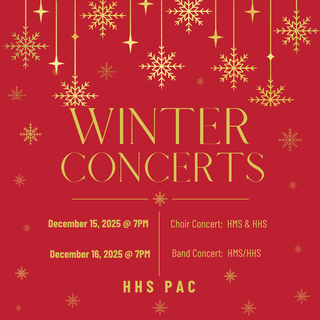 Winter choir and band concerts. Choir is dec 15 @ 7PM and band is dec 16 @ 7pm. Both are at the HHS PAC