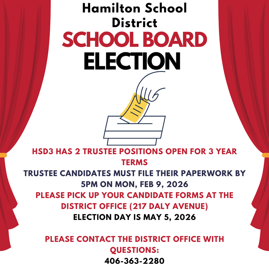 School board election information. HSD3 has 2 trustee positions open for 3 year terms.  Trustee candidates must file their paperwork by 5PM on Mon, Feb 9, 2026. Pick up forms at the district office at 217 Daly Avenue.  Election day is May 5, 2026.  Please call the district office at 406-363-2280 with questions.