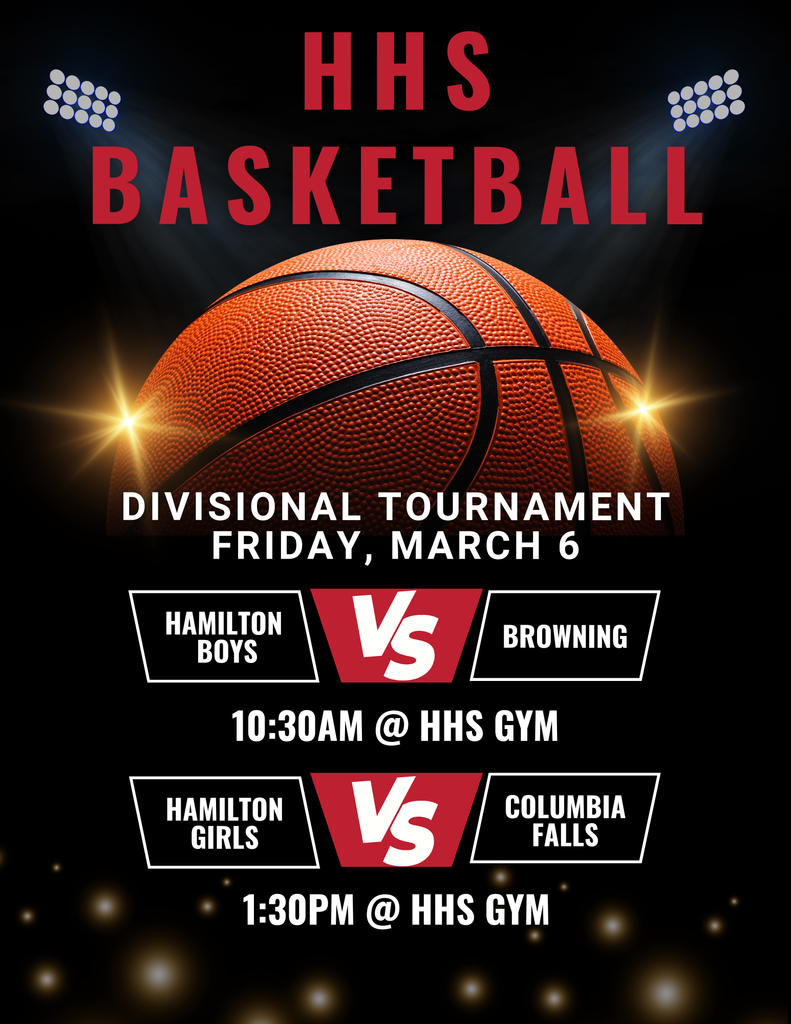Divisional basketball tournament.  On Fri, March 6, the HHS boys team will play Browning at 10:30AM.  The HHS girls team will play Columbia Falls at 1:30PM.  Both games will be played in the HHS gym