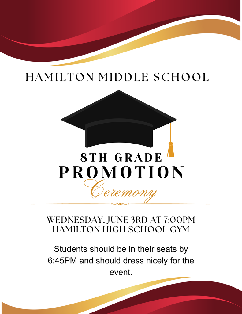 8th grade promotion ceremony is wednesday, june 3rd at 7:00pm in the hamilton high school gym. students should be in their seasts by 6:45pm and should dress nicely for the event