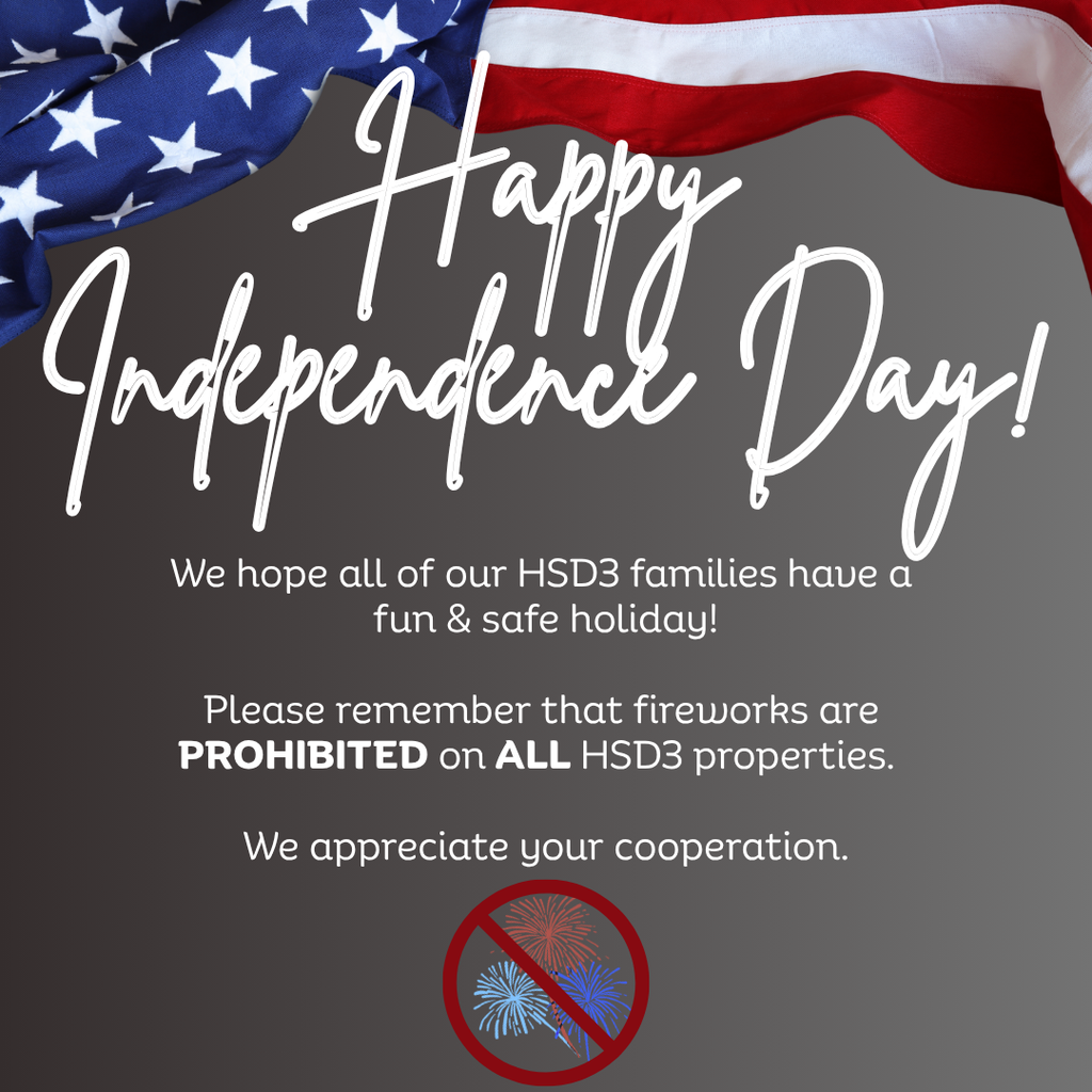 Happy Independence Day! We hope all of our HSD3 families have a fun & safe holiday! Please remember that fireworks are prohibitied on all HSD3 properties. We appreciate your cooperation.
