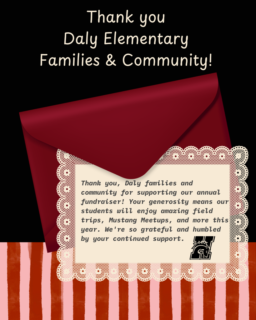 Thank you Daly Elementary & Community! Thank you, Daly families and community for supporting our annual fundraisser! Your generosity means our students will enjoy amazing field trips, Mustang Meetups, and more this year. We're so grateful and humbled by your continued support.