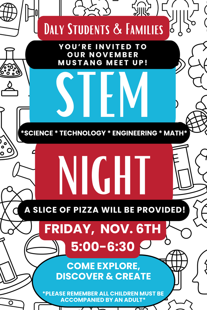 daly students & families. Please join us for STEM night at Daly elementary on fri, nov 6th, 5-6:30pm.  a slice of pizza will be provided.  come explore, discover & create.  please remember that all children must be accompanied by an adult