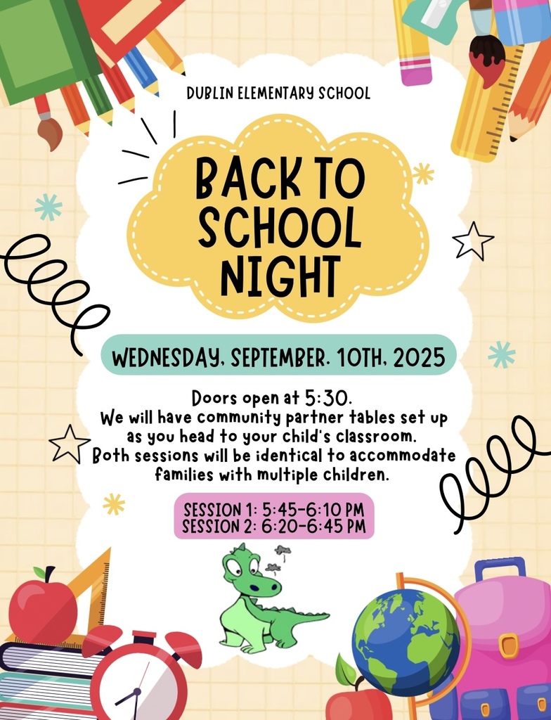 Dublin Elementary School Back to School Night 9/10/25 Doors Open 5:30-7:00 pm; Session 1 5:45-6:10; Session 2: 6:20-6:45; Feel free to visit our community partner tables